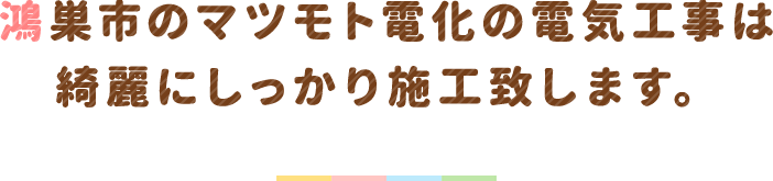 鴻巣市のマツモト電化の電気工事は綺麗にしっかり施工致します。