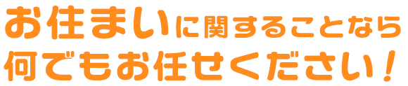 お住まいに関することなら何でもお任せください！